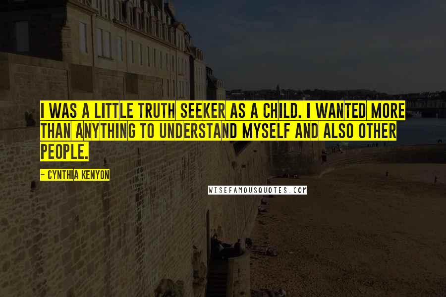 Cynthia Kenyon Quotes: I was a little truth seeker as a child. I wanted more than anything to understand myself and also other people.