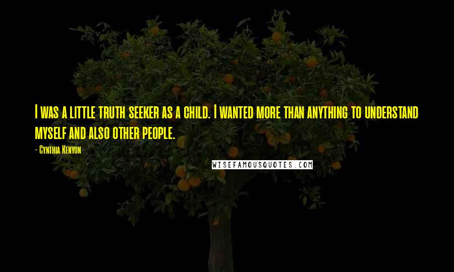 Cynthia Kenyon Quotes: I was a little truth seeker as a child. I wanted more than anything to understand myself and also other people.