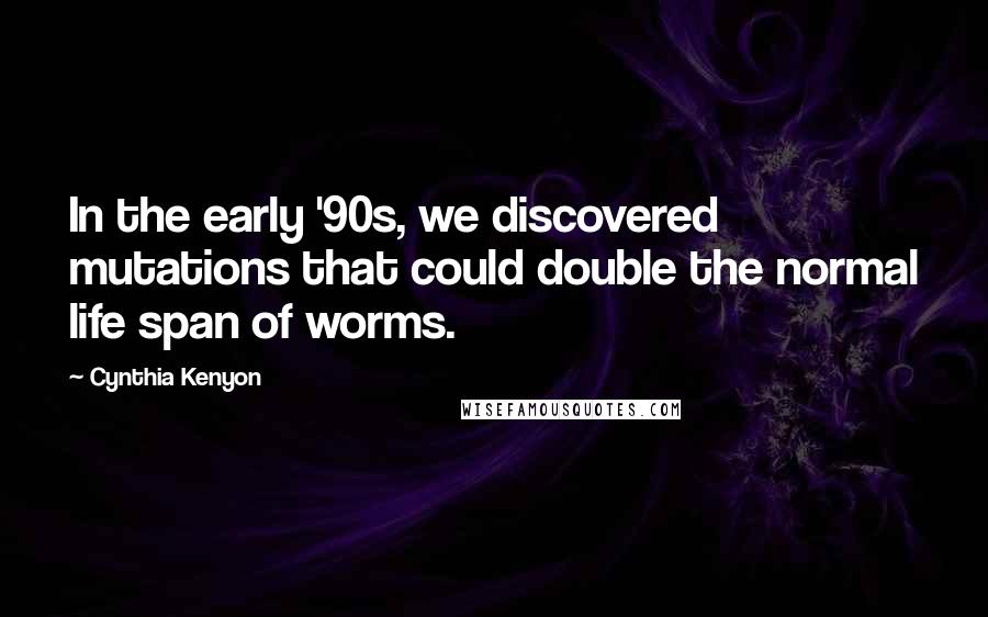 Cynthia Kenyon Quotes: In the early '90s, we discovered mutations that could double the normal life span of worms.