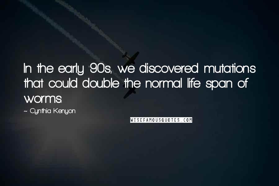Cynthia Kenyon Quotes: In the early '90s, we discovered mutations that could double the normal life span of worms.