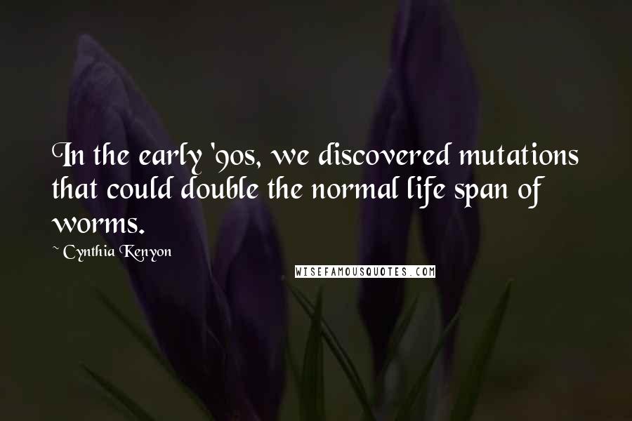 Cynthia Kenyon Quotes: In the early '90s, we discovered mutations that could double the normal life span of worms.