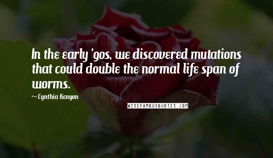 Cynthia Kenyon Quotes: In the early '90s, we discovered mutations that could double the normal life span of worms.