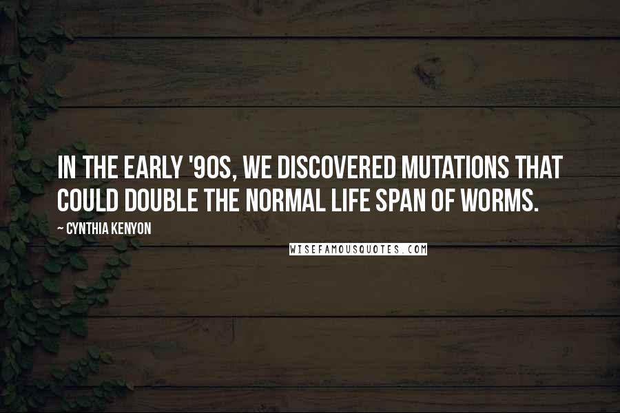 Cynthia Kenyon Quotes: In the early '90s, we discovered mutations that could double the normal life span of worms.