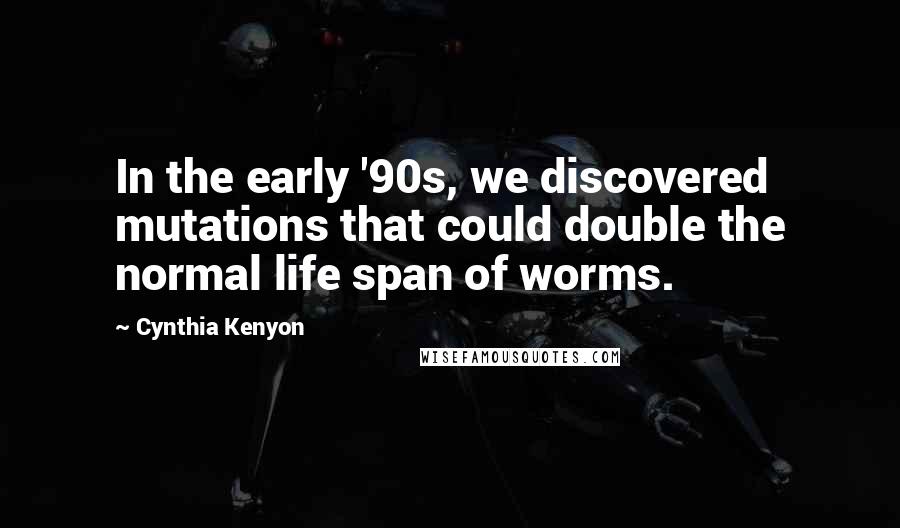 Cynthia Kenyon Quotes: In the early '90s, we discovered mutations that could double the normal life span of worms.