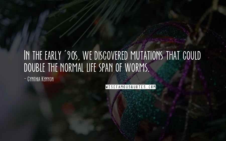 Cynthia Kenyon Quotes: In the early '90s, we discovered mutations that could double the normal life span of worms.