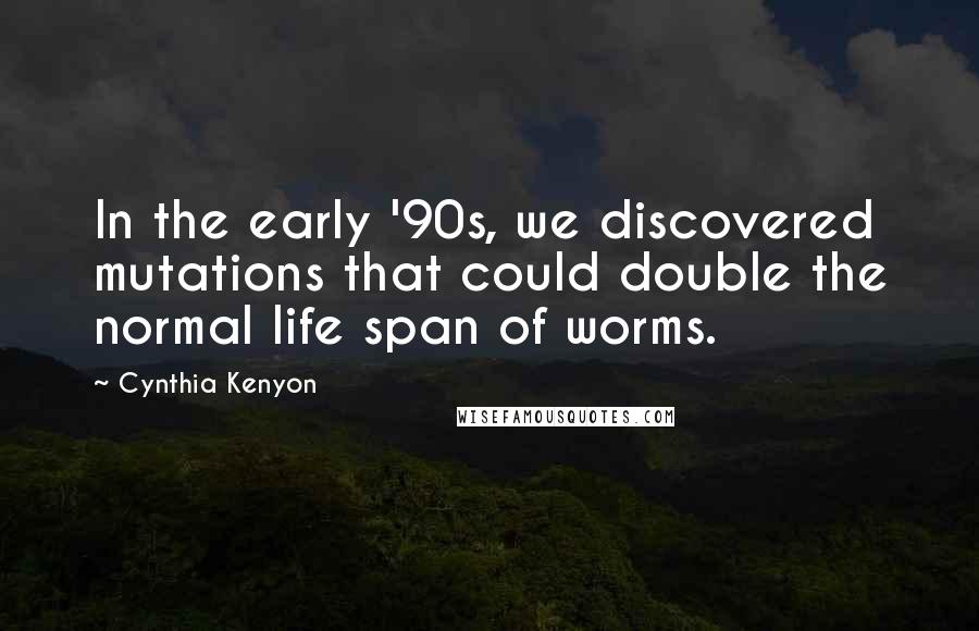 Cynthia Kenyon Quotes: In the early '90s, we discovered mutations that could double the normal life span of worms.