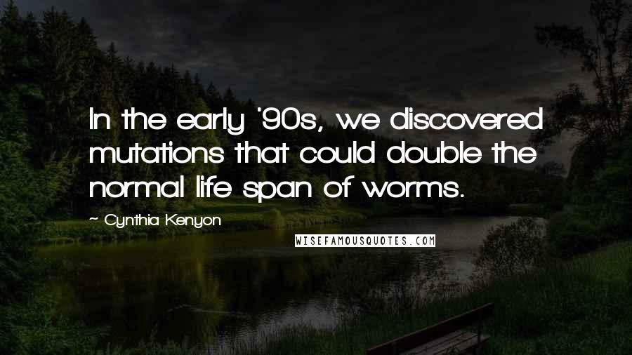 Cynthia Kenyon Quotes: In the early '90s, we discovered mutations that could double the normal life span of worms.