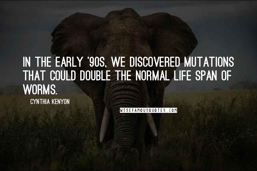 Cynthia Kenyon Quotes: In the early '90s, we discovered mutations that could double the normal life span of worms.