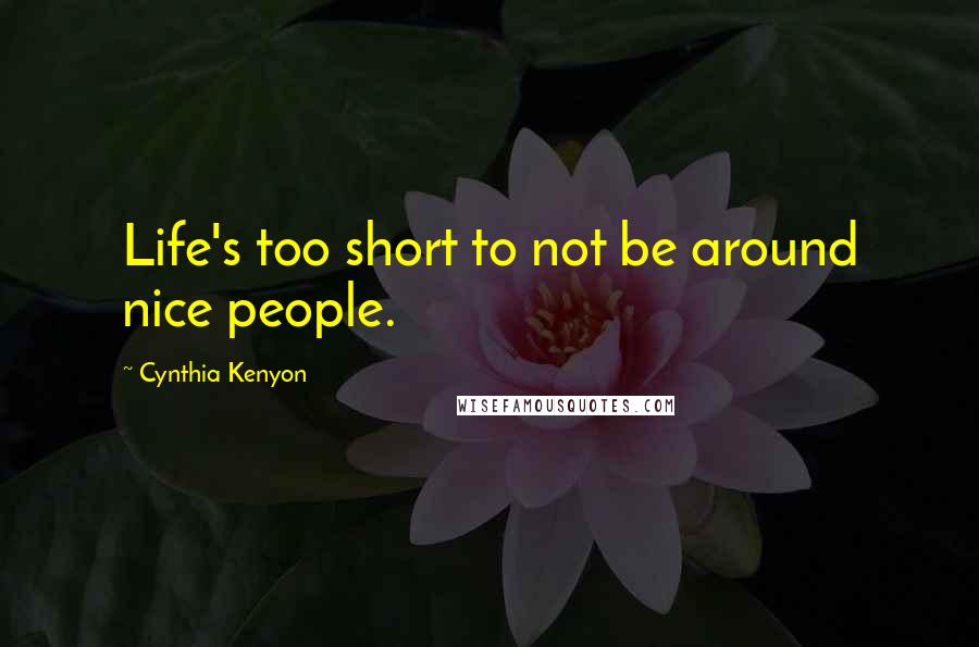 Cynthia Kenyon Quotes: Life's too short to not be around nice people.