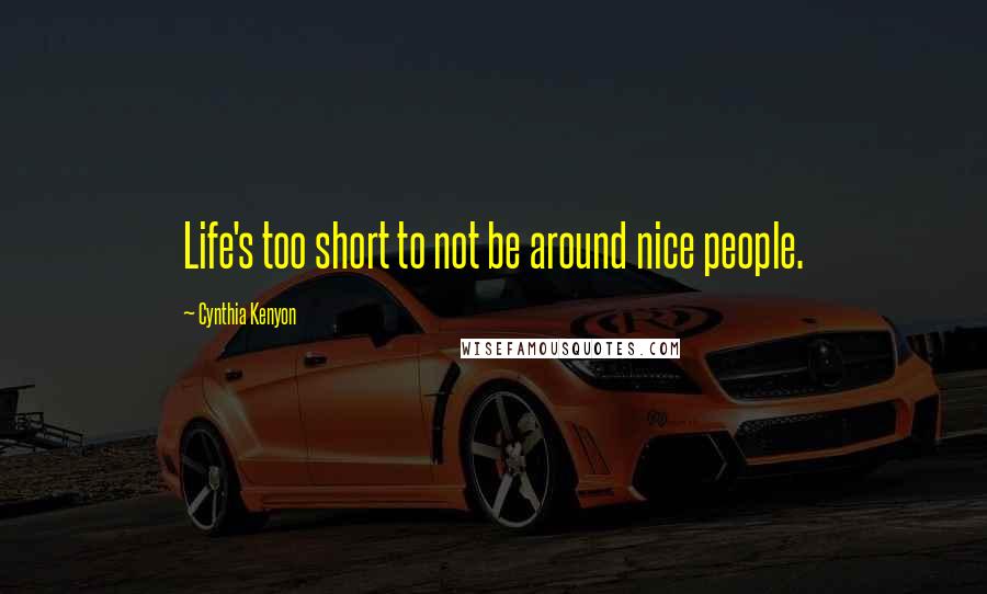 Cynthia Kenyon Quotes: Life's too short to not be around nice people.