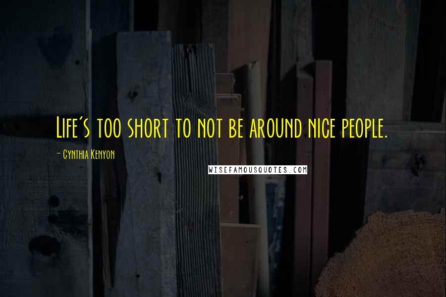 Cynthia Kenyon Quotes: Life's too short to not be around nice people.