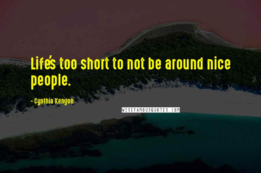 Cynthia Kenyon Quotes: Life's too short to not be around nice people.