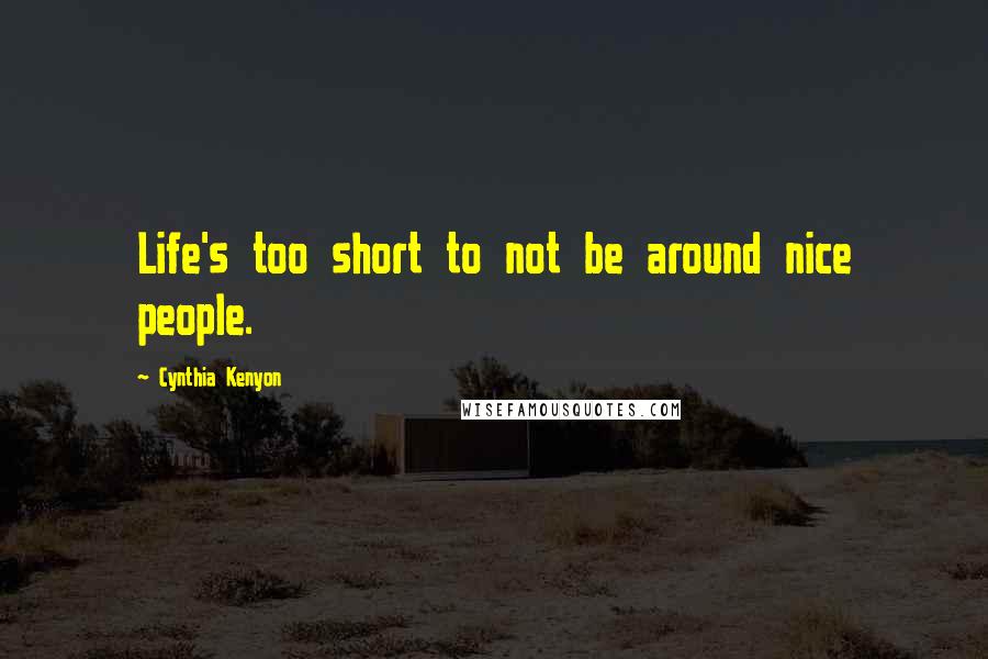 Cynthia Kenyon Quotes: Life's too short to not be around nice people.