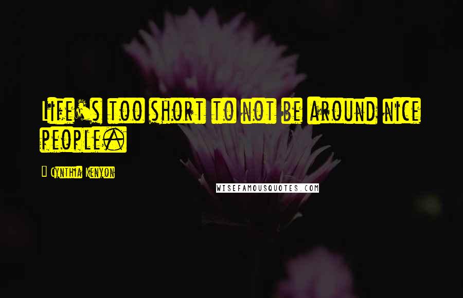 Cynthia Kenyon Quotes: Life's too short to not be around nice people.