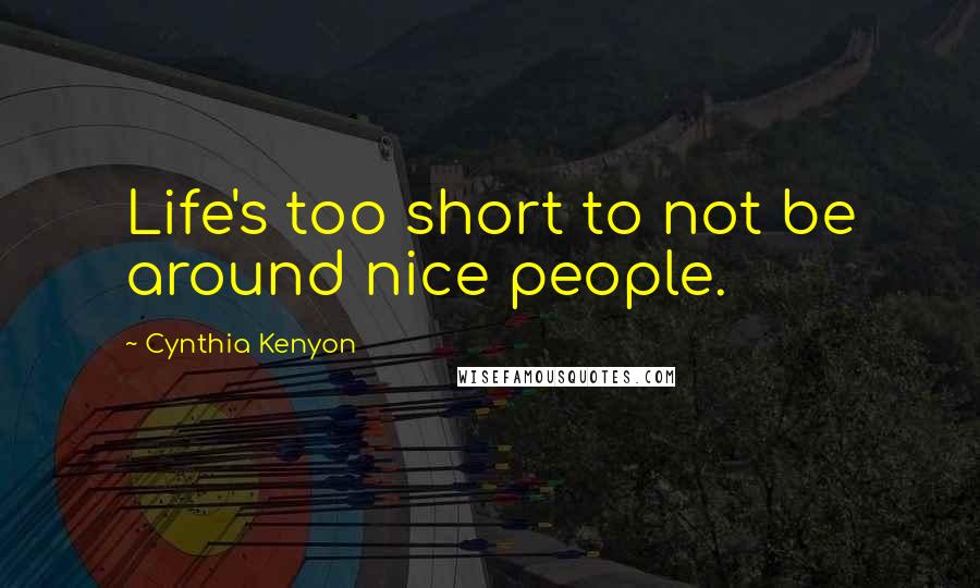 Cynthia Kenyon Quotes: Life's too short to not be around nice people.