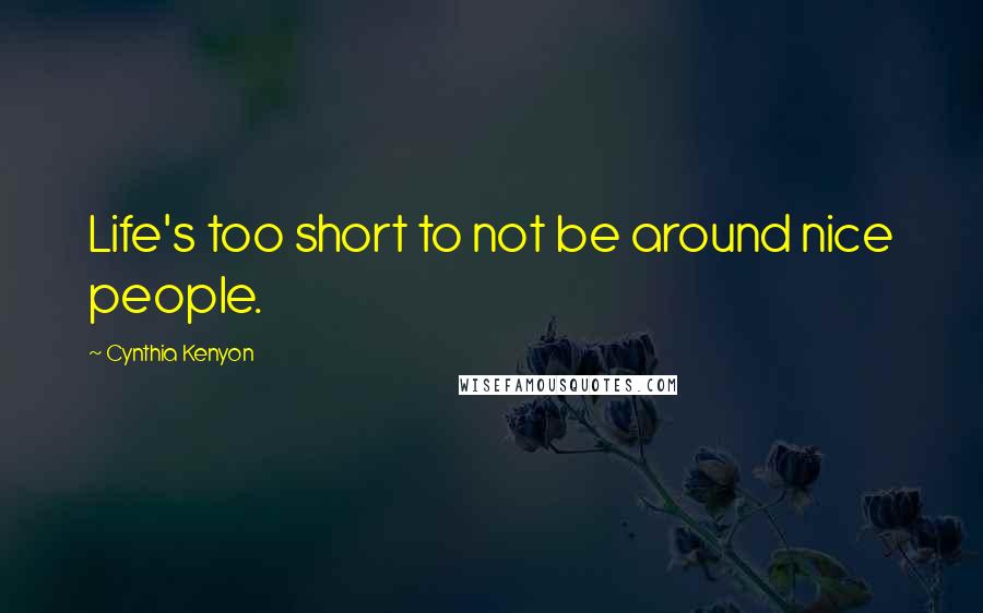 Cynthia Kenyon Quotes: Life's too short to not be around nice people.