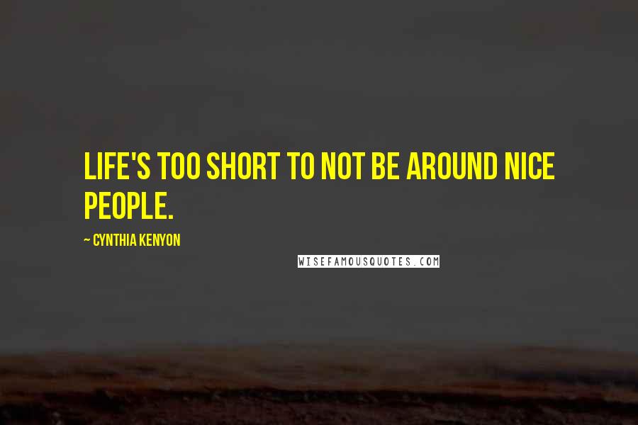 Cynthia Kenyon Quotes: Life's too short to not be around nice people.