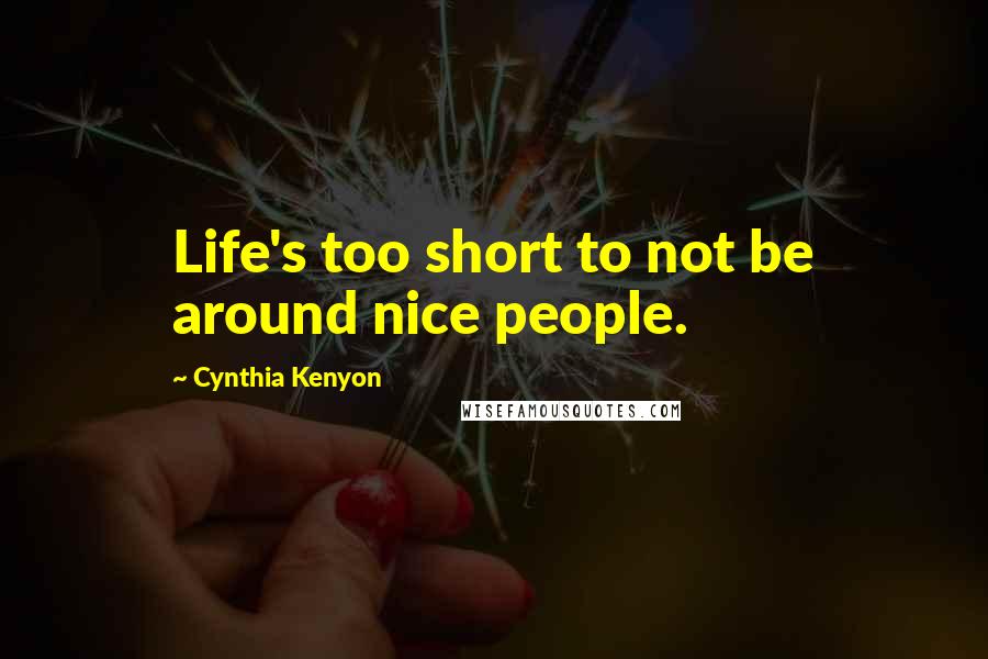 Cynthia Kenyon Quotes: Life's too short to not be around nice people.
