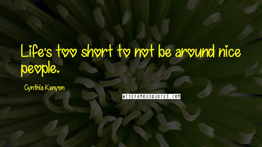 Cynthia Kenyon Quotes: Life's too short to not be around nice people.