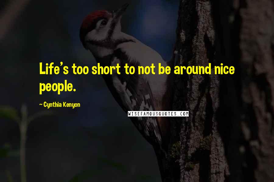 Cynthia Kenyon Quotes: Life's too short to not be around nice people.