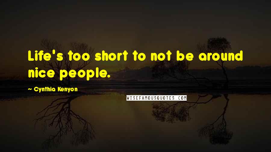 Cynthia Kenyon Quotes: Life's too short to not be around nice people.