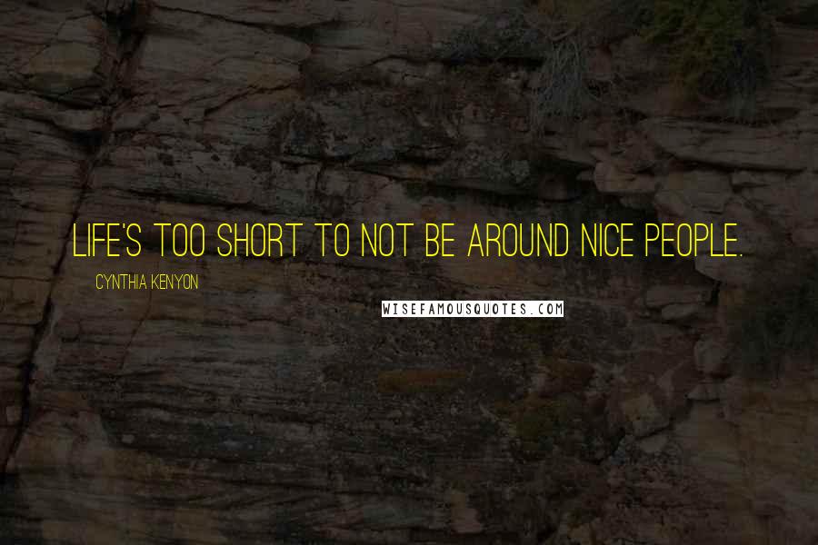 Cynthia Kenyon Quotes: Life's too short to not be around nice people.