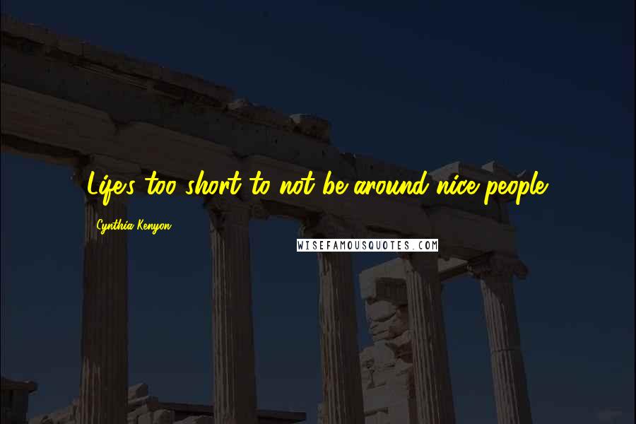 Cynthia Kenyon Quotes: Life's too short to not be around nice people.