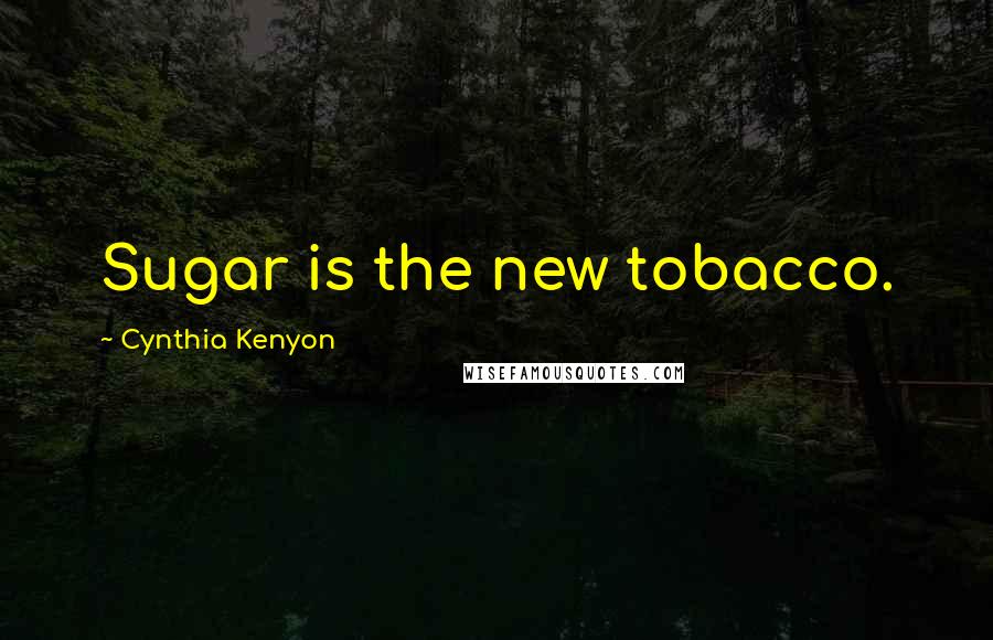 Cynthia Kenyon Quotes: Sugar is the new tobacco.