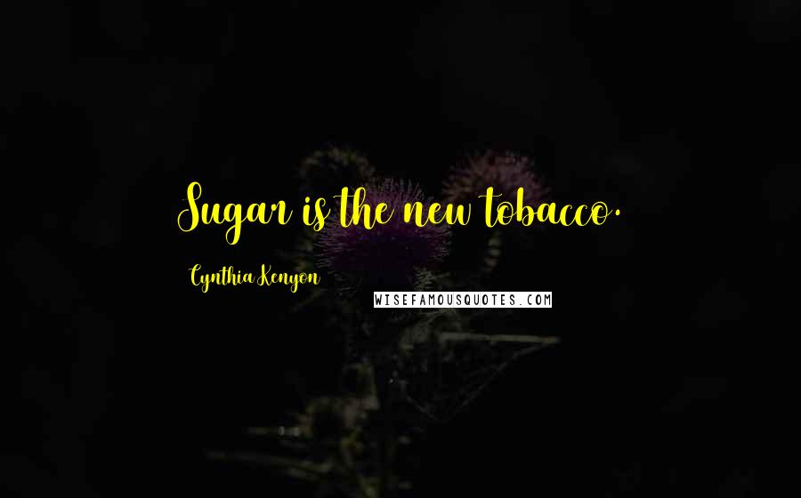 Cynthia Kenyon Quotes: Sugar is the new tobacco.