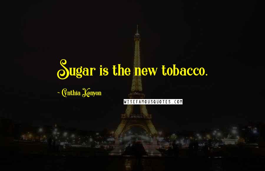 Cynthia Kenyon Quotes: Sugar is the new tobacco.