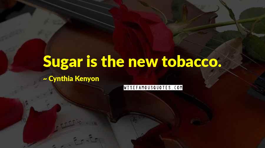 Cynthia Kenyon Quotes: Sugar is the new tobacco.