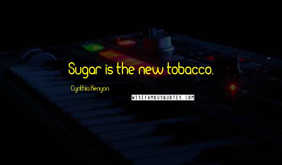 Cynthia Kenyon Quotes: Sugar is the new tobacco.