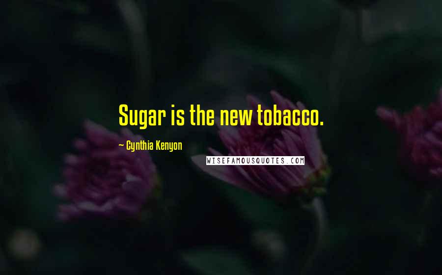 Cynthia Kenyon Quotes: Sugar is the new tobacco.