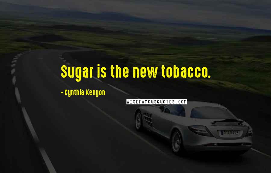 Cynthia Kenyon Quotes: Sugar is the new tobacco.