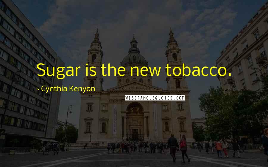 Cynthia Kenyon Quotes: Sugar is the new tobacco.