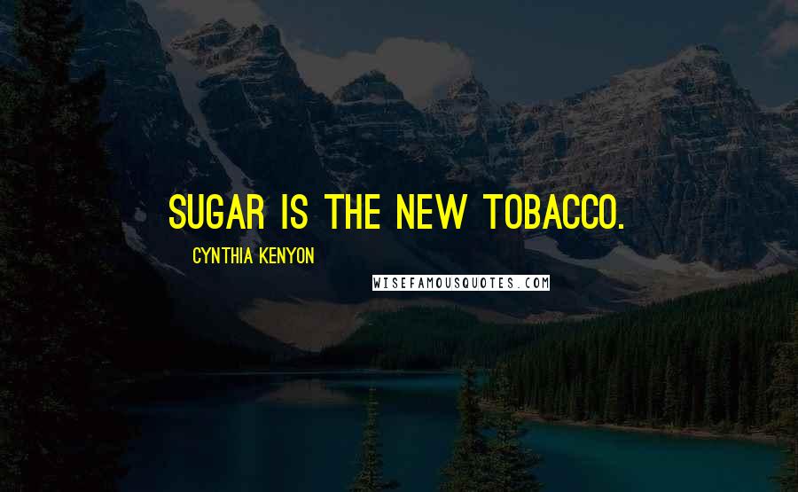 Cynthia Kenyon Quotes: Sugar is the new tobacco.