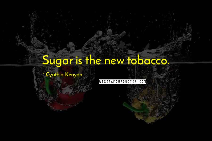 Cynthia Kenyon Quotes: Sugar is the new tobacco.