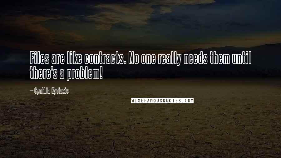 Cynthia Kyriazis Quotes: Files are like contracts. No one really needs them until there's a problem!