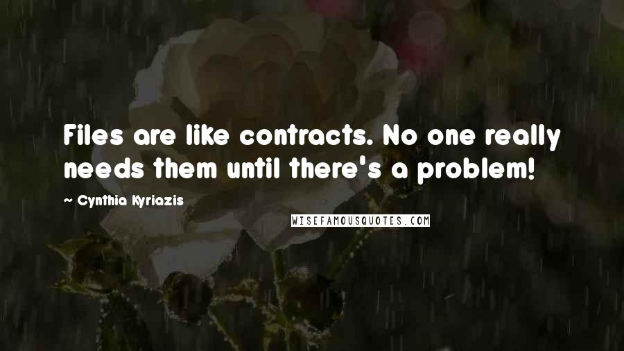 Cynthia Kyriazis Quotes: Files are like contracts. No one really needs them until there's a problem!