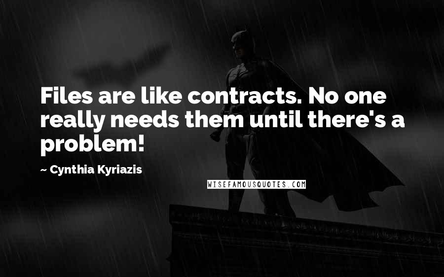 Cynthia Kyriazis Quotes: Files are like contracts. No one really needs them until there's a problem!