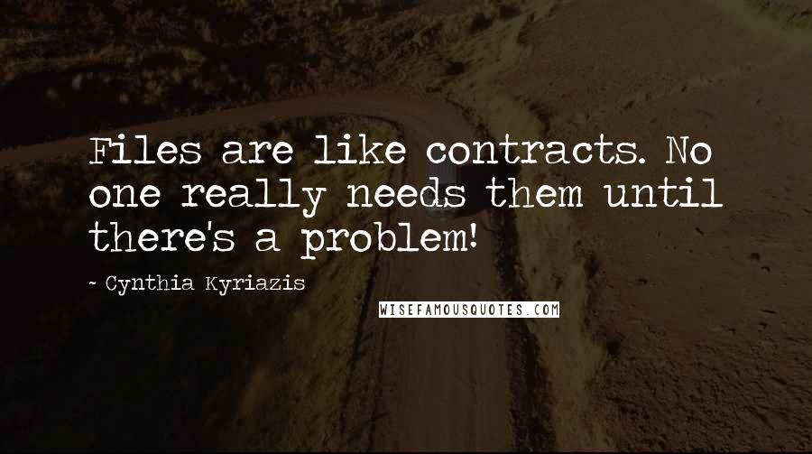 Cynthia Kyriazis Quotes: Files are like contracts. No one really needs them until there's a problem!