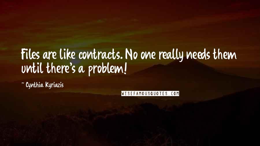 Cynthia Kyriazis Quotes: Files are like contracts. No one really needs them until there's a problem!