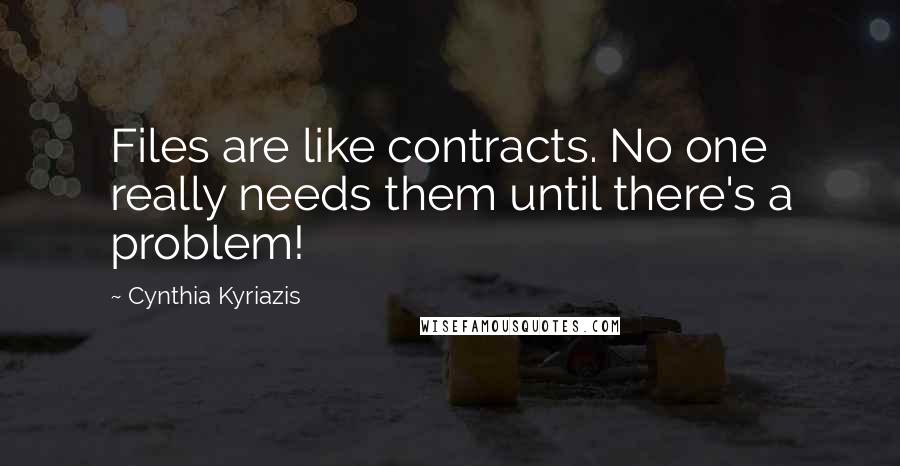 Cynthia Kyriazis Quotes: Files are like contracts. No one really needs them until there's a problem!