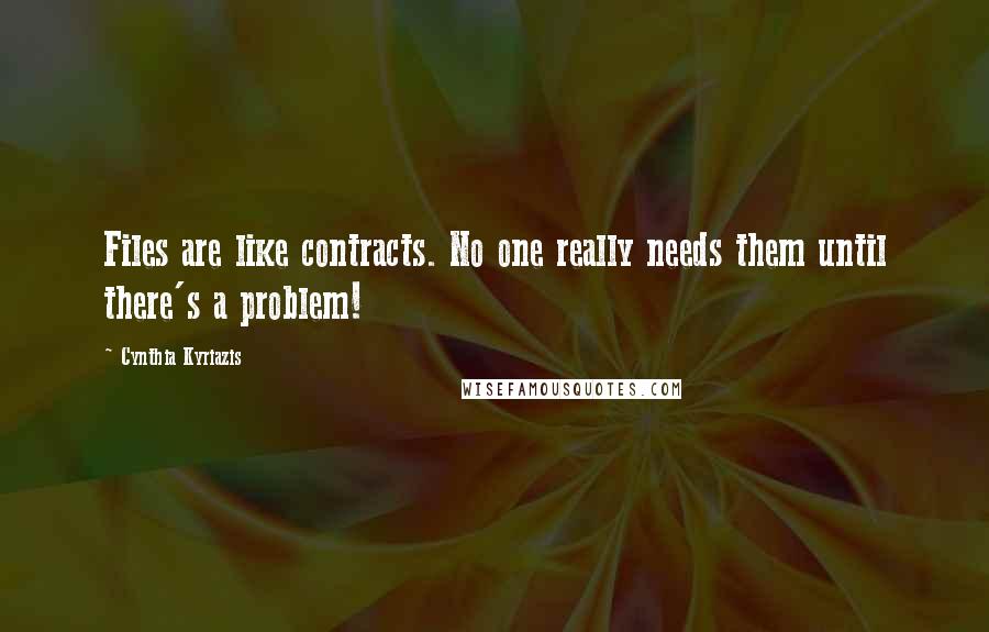 Cynthia Kyriazis Quotes: Files are like contracts. No one really needs them until there's a problem!