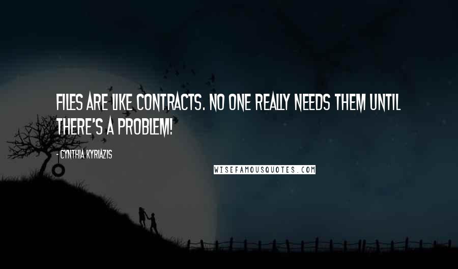Cynthia Kyriazis Quotes: Files are like contracts. No one really needs them until there's a problem!
