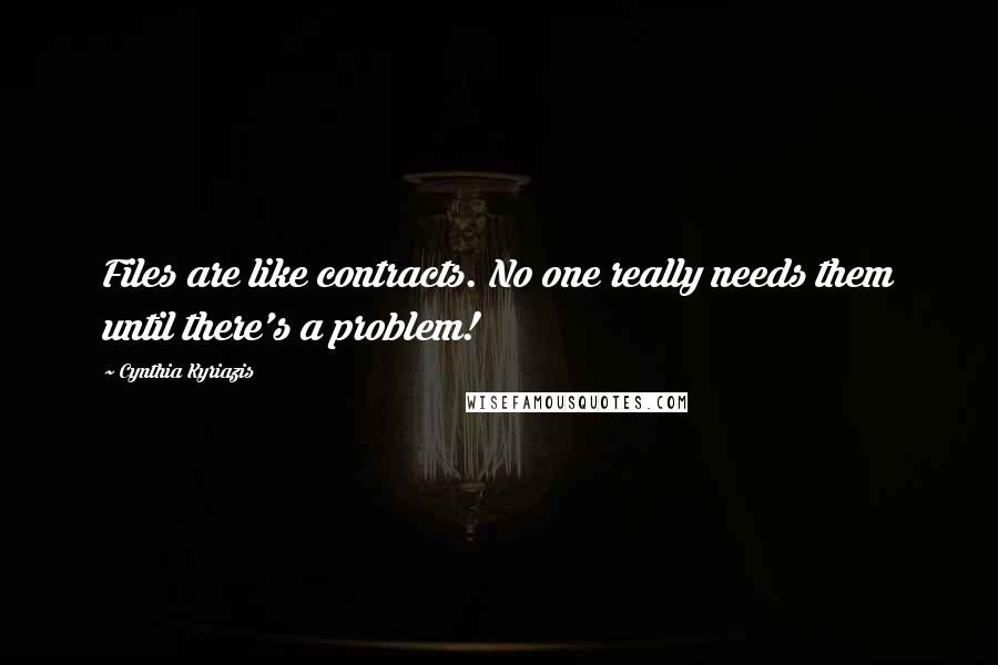 Cynthia Kyriazis Quotes: Files are like contracts. No one really needs them until there's a problem!