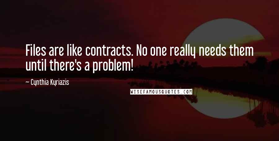 Cynthia Kyriazis Quotes: Files are like contracts. No one really needs them until there's a problem!