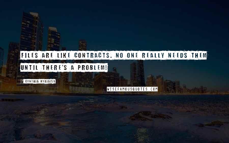 Cynthia Kyriazis Quotes: Files are like contracts. No one really needs them until there's a problem!