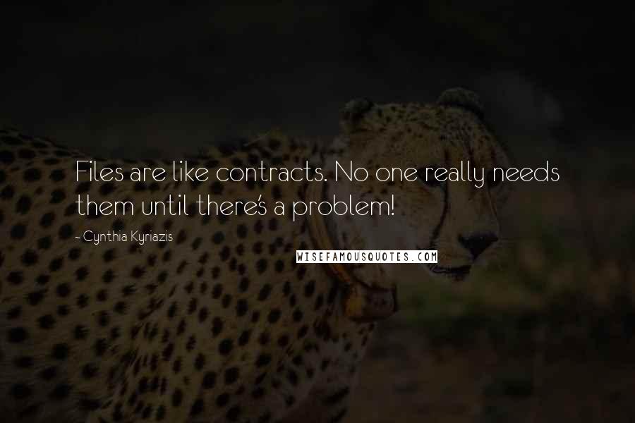 Cynthia Kyriazis Quotes: Files are like contracts. No one really needs them until there's a problem!