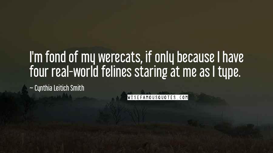 Cynthia Leitich Smith Quotes: I'm fond of my werecats, if only because I have four real-world felines staring at me as I type.